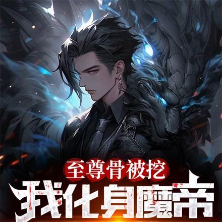 至尊骨被挖,我化身魔帝杀戮世界 至尊骨被挖,我化身魔帝杀戮世界