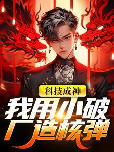 科技成神,我用小破厂造核弹 科技成神,我用小破厂造核弹