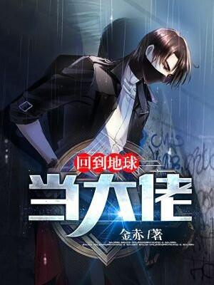 回到地球当大佬 回到地球当大佬