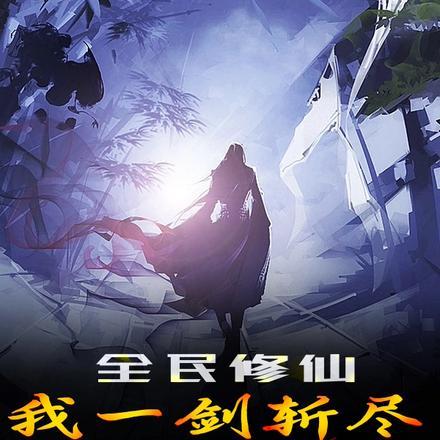 全民修仙:我一剑斩尽仙魔! 全民修仙:我一剑斩尽仙魔!