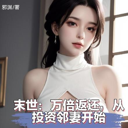 末世:万倍返还,从投资邻妻开始 末世:万倍返还,从投资邻妻开始