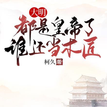 大明:都是皇帝了,谁还当木匠 大明:都是皇帝了,谁还当木匠