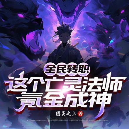 全民转职:这个亡灵法师氪金成神 全民转职:这个亡灵法师氪金成神