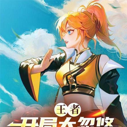 王者:开局大忽悠,姬小满最好骗 王者:开局大忽悠,姬小满最好骗