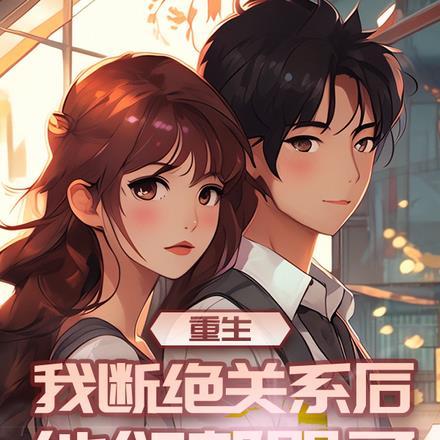 重生我断绝关系后,他们都哭了 重生我断绝关系后,他们都哭了