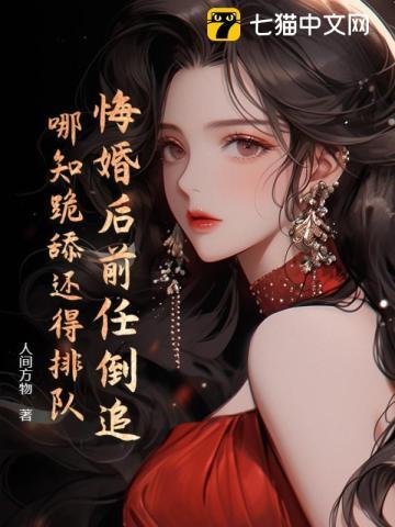 悔婚后前任倒追,哪知跪舔还得排队 悔婚后前任倒追,哪知跪舔还得排队