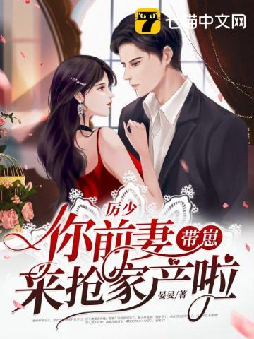 厉少你前妻带崽来抢家产啦 厉少你前妻带崽来抢家产啦