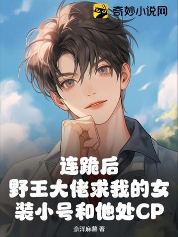 连跪后,野王大佬求我的女装小号和他处CP 连跪后,野王大佬求我的女装小号和他处CP