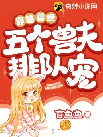 穿越兽世:五个兽夫排队宠 穿越兽世:五个兽夫排队宠