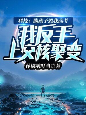 科技:熊孩子毁我高考,我反手上交核聚变 科技:熊孩子毁我高考,我反手上交核聚变