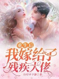 重生后我嫁给了残疾大佬 重生后我嫁给了残疾大佬