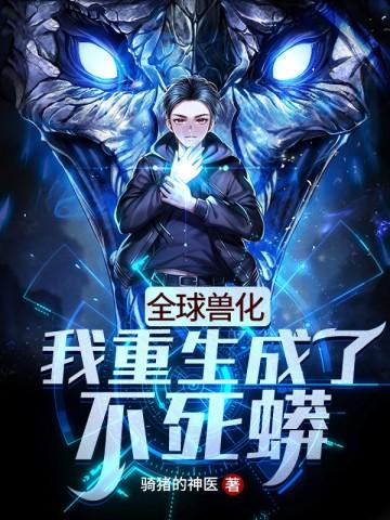 全球兽化:我重生成了不死蟒 全球兽化:我重生成了不死蟒