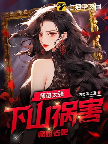 师弟太强,下山祸害师姐去吧 师弟太强,下山祸害师姐去吧