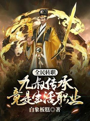 全民转职:九叔传承竟是生活职业? 全民转职:九叔传承竟是生活职业?