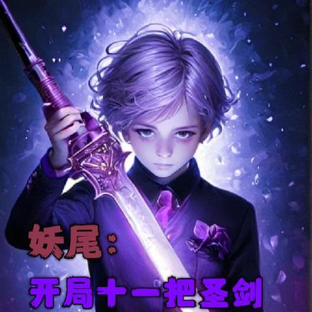 妖尾:开局十一把圣剑改写故事 妖尾:开局十一把圣剑改写故事