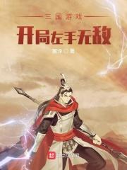 三国游戏:开局左手无敌 三国游戏:开局左手无敌