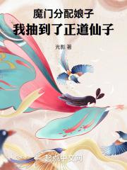 魔门分配娘子,我抽到了正道仙子 魔门分配娘子,我抽到了正道仙子