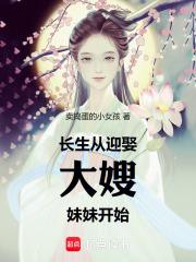 长生从迎娶大嫂妹妹开始 长生从迎娶大嫂妹妹开始